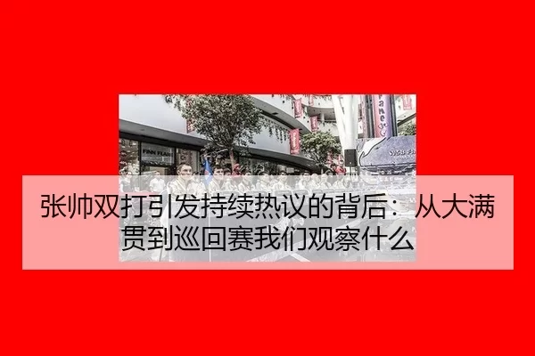 张帅双打引发持续热议的背后：从大满贯到巡回赛我们观察什么